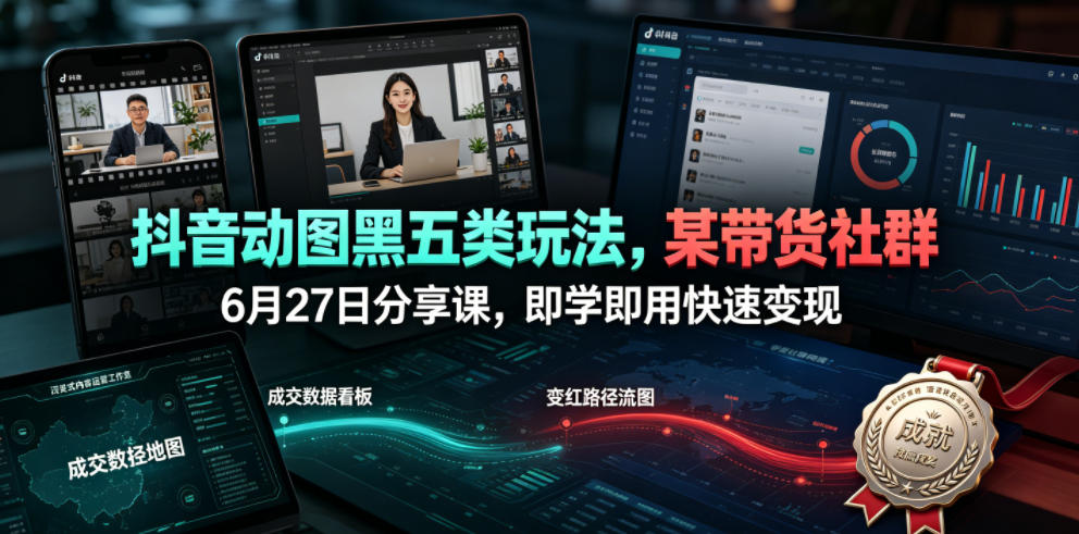 抖音动图黑五类玩法,某带货社群6月27日分享课,即学即用快速变现-知创网