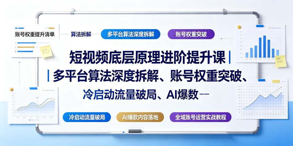 短视频底层原理进阶提升课｜多平台算法深度拆解、账号权重突破、冷启动流量破局、AI爆款内容落地与全域账号运营实战教程-知创网