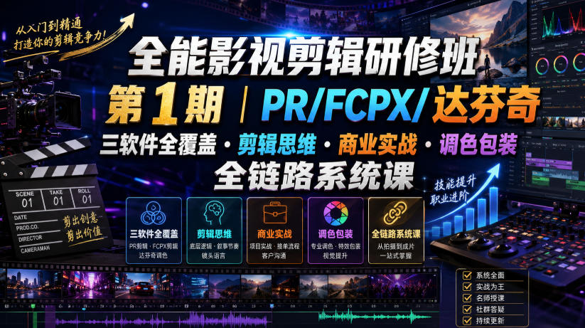 全能影视剪辑研修班第1期|PR/FCPX/达芬奇三软件全覆盖・剪辑思维・商业实战・调色包装全链路系统课-知创网
