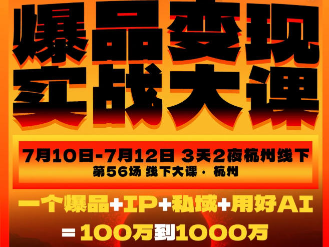 爆品变现实战大课,从爆品,到流量,到成交,一个爆品+IP+私域+用好AI=100W到1000W(7月10-12日)-知创网