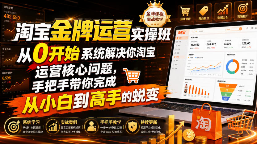 淘宝金牌运营实操班,从0开始系统解决你淘宝运营核心问题,手把手带你完成从小白到高手的蜕变(2026年7月)-知创网