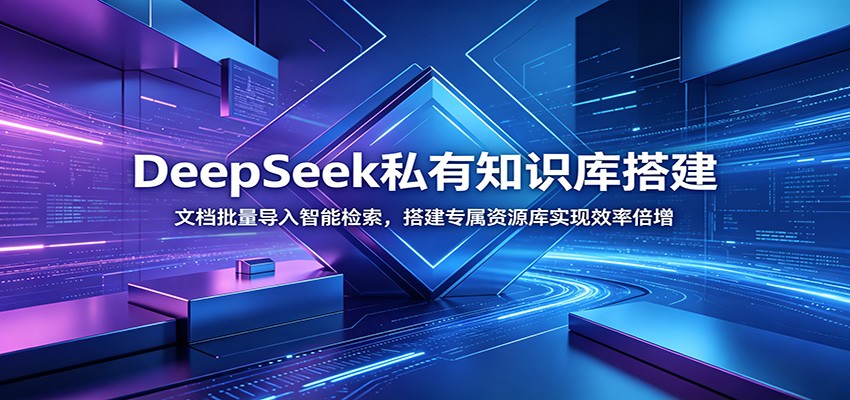 DeepSeek私有知识库搭建：文档批量导入智能检索，搭建专属资源库实现效率倍增-知创网
