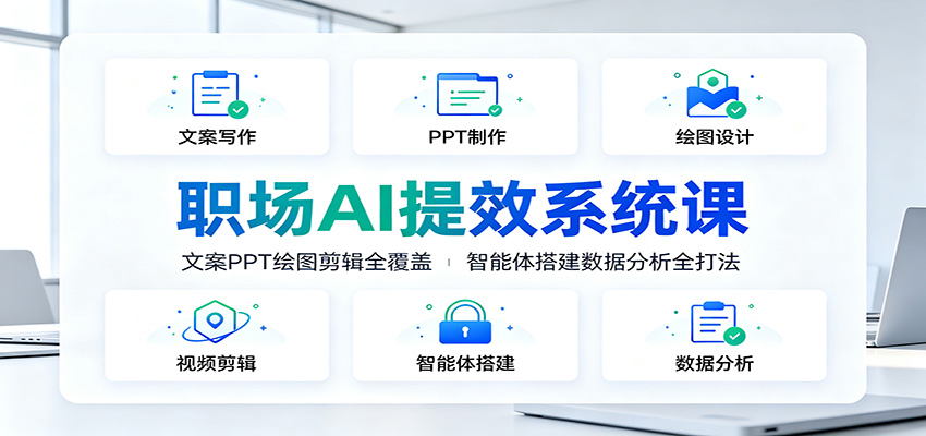 职场AI提效系统课：文案PPT绘图剪辑全覆盖，智能体搭建数据分析全打法-知创网