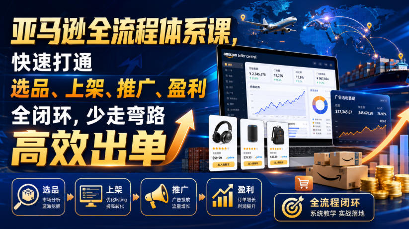 亚马逊全流程体系课,快速打通选品、上架、推广、盈利全闭环,少走弯路高效出单-知创网