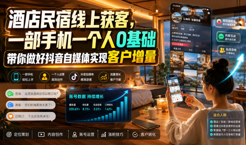 酒店民宿线上获客，一部手机一个人0基础带你做好抖音自媒体实现客户增量-知创网