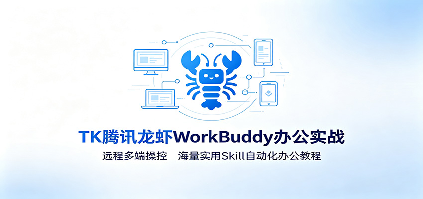 MK腾讯龙虾WorkBuddy办公实战：远程多端操控，海量实用Skill自动化办公教程-知创网