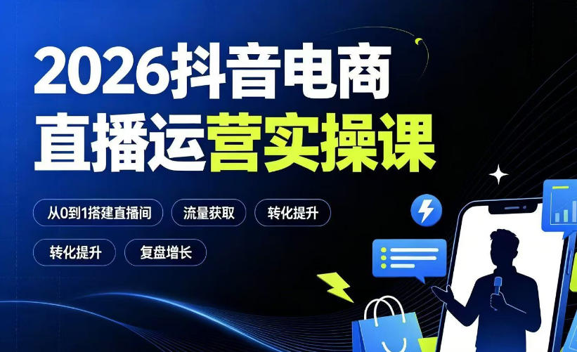 2026抖音电商直播运营实操课：从0到1搭建直播间，掌握流量获取、千川投放、转化提升与复盘增长-知创网