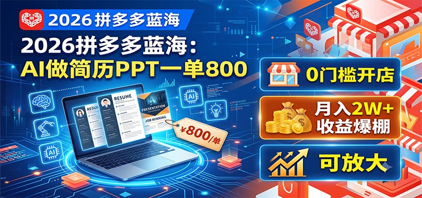 2026拼多多蓝海:AI做简历PPT一单800,0门槛开店,月入2W+,可放大-知创网