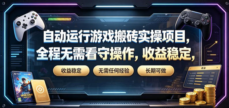 自动运行游戏搬砖实操项目,全程无需看守操作,收益稳定,无需任何经验,长期可做【揭秘】-知创网