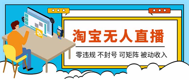 （19909期）【最新】2026淘宝无人直播项目！零违规不封号，全自动躺赚，全年旺季可矩阵放大，日入100-1k+-知创网
