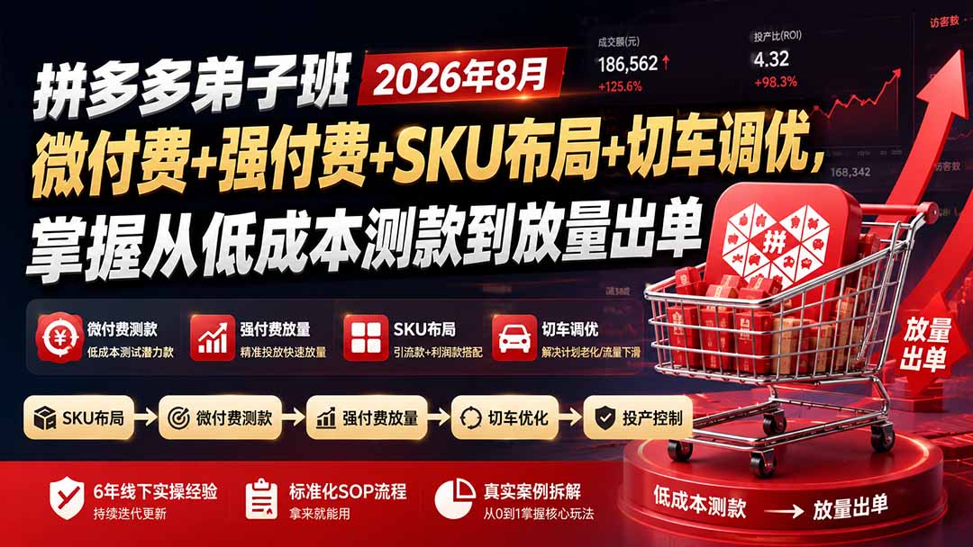 （19746期）拼多多弟子班2026年8月：微付费+强付费+SKU布局+切车调优，掌握从低成本测款到放量出单-知创网