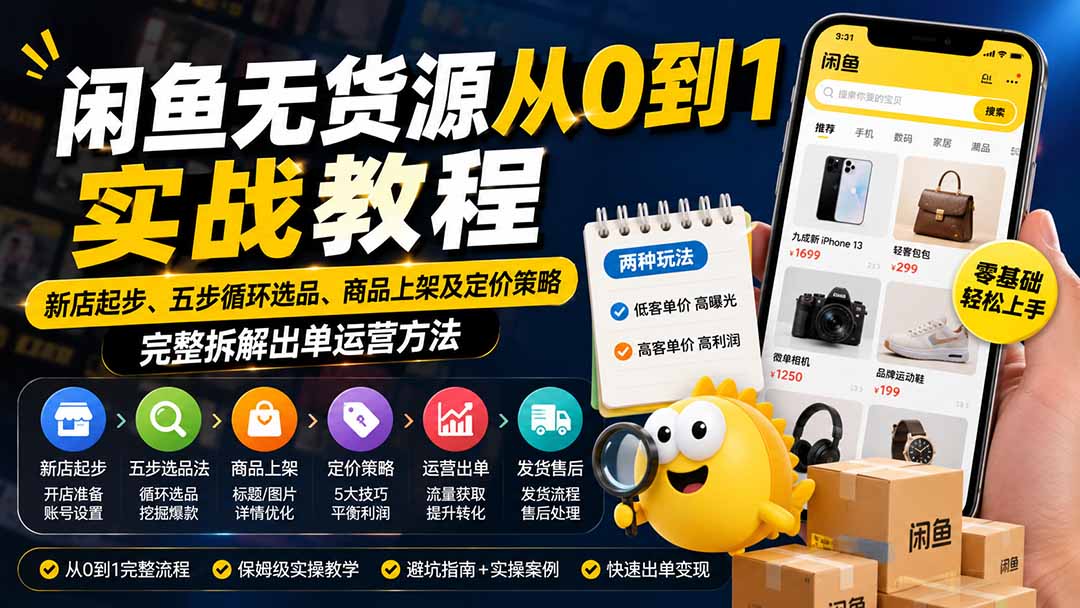 （19891期）闲鱼无货源从0到1实战教程——新店起步、五步循环选品、商品上架及定价策略，完整拆解出单运营方法-知创网