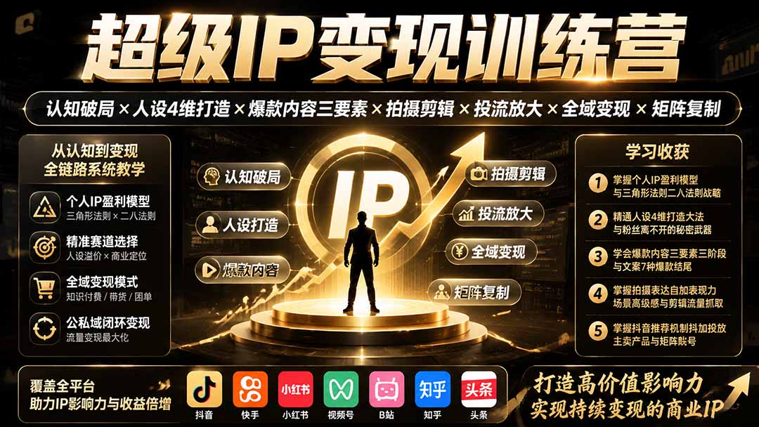 （19698期）超级IP变现训练营：认知破局×人设4维打造×爆款内容三要素×拍摄剪辑×投流放大×全域变现×矩阵复制-知创网