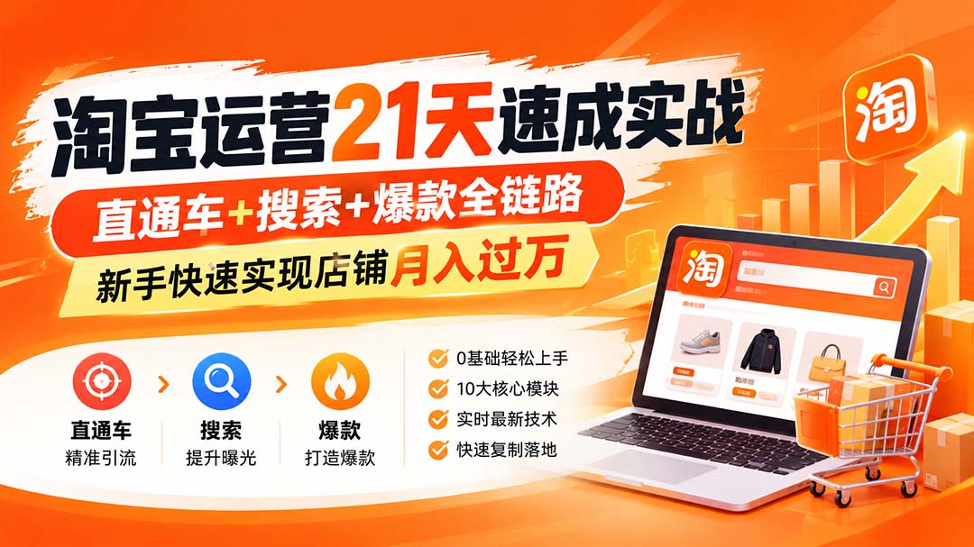 （20125期）淘宝运营21天速成实战(更新8月)，直通车+搜索+爆款全链路，新手快速实现店铺月入过万-知创网