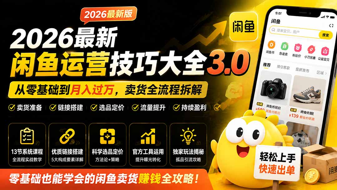 （19723期）2026最新闲鱼运营技巧大全3.0；从零基础到月入过万，卖货准备、链接搭建到选品定价全拆解-知创网