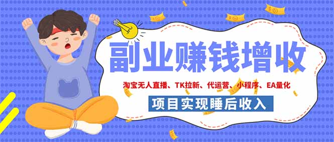 （19654期）2026年多个真实落地副业项目，手把手带你搭建被动收入管道（淘宝无人直播、海外TK拉新…-知创网