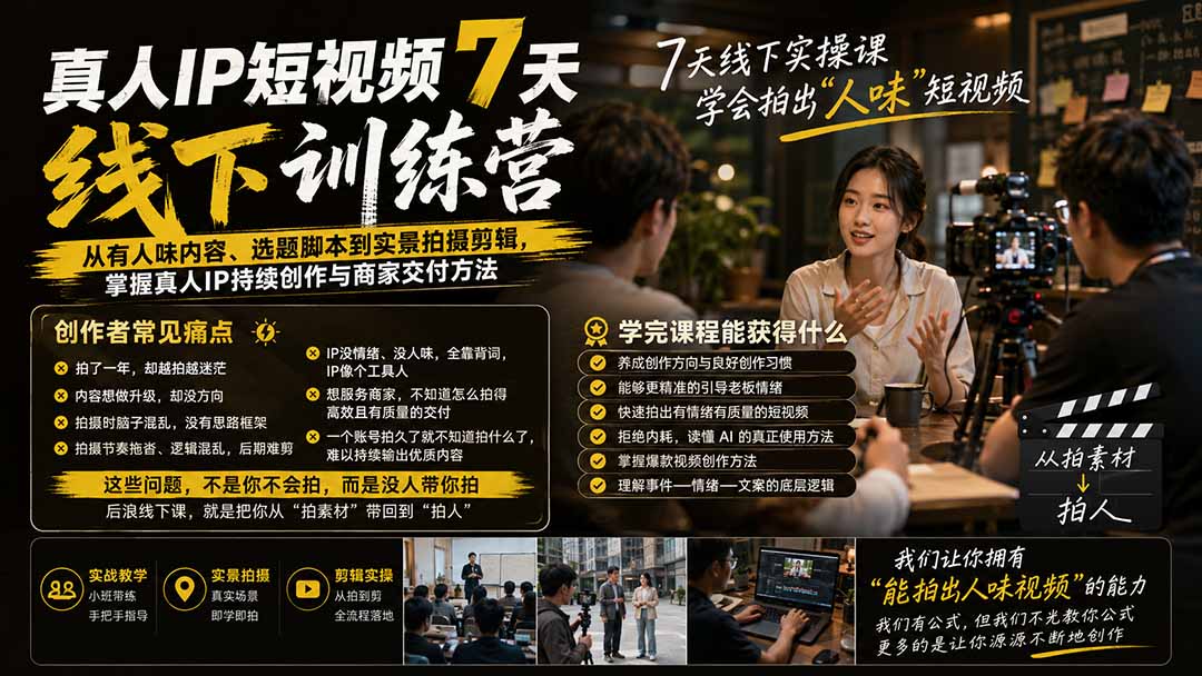 （19999期）真人IP短视频7天训练营：从有人味内容、选题脚本到实景拍摄剪辑，掌握真人IP持续创作与商家交付方法-知创网