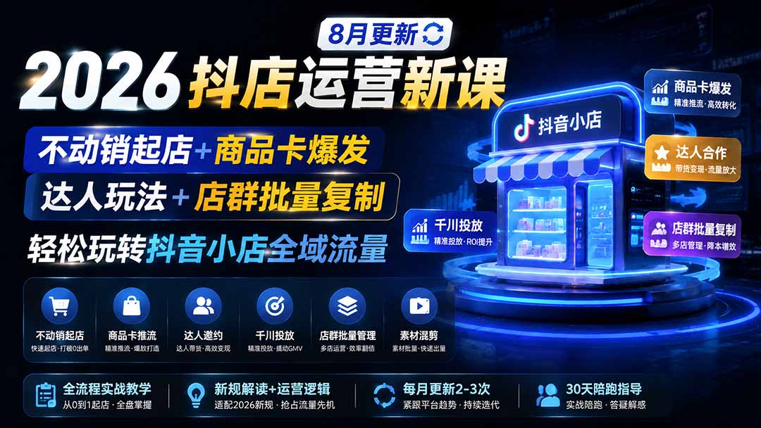 （19767期）2026抖店运营新课｜8月更新｜不动销起店+商品卡爆发｜达人玩法+店群批量复制｜轻松玩转抖音小店全域流量-知创网