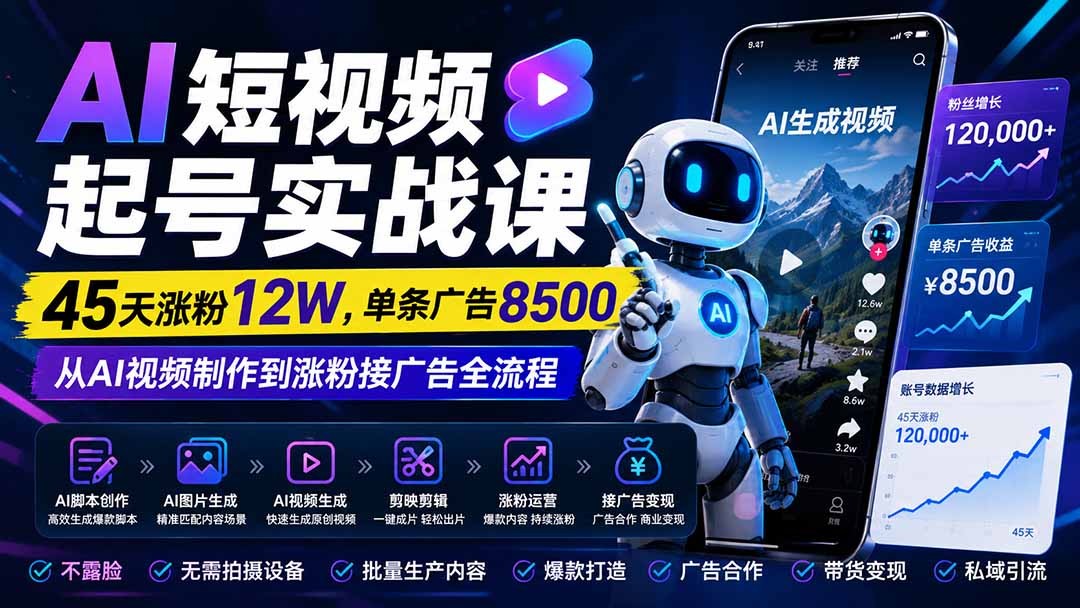 （20085期）AI短视频起号实战课：45天涨粉12W，单条广告8500，从AI视频制作到涨粉接广告全流程-知创网