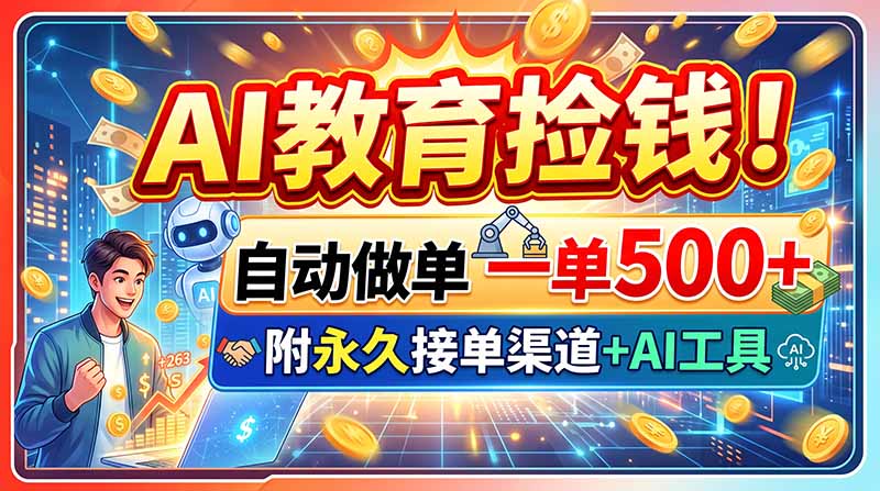 (20088期)AI教育捡钱!自动做单一单500+,附永久接单渠道+AI工具-知创网