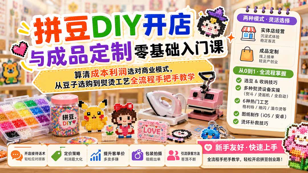 (19845期)拼豆DIY开店与成品定制零基础入门课;算清成本利润选对商业模式,从豆子选购到熨烫工艺全流程手把手教学-知创网