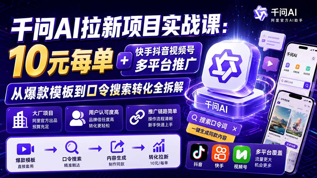 （19992期）千问AI拉新项目实战课-更新0820：10元每单+快手抖音视频号多平台推广，从爆款模板到口令搜索转化全拆解-知创网