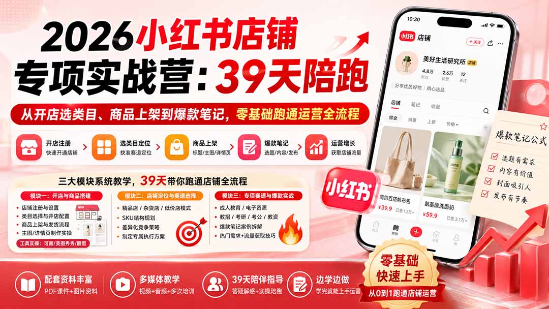 (20030期)2026小红书店铺专项实战营:39天陪跑从开店选类目、商品上架到爆款笔记,零基础跑通运营全流程-知创网