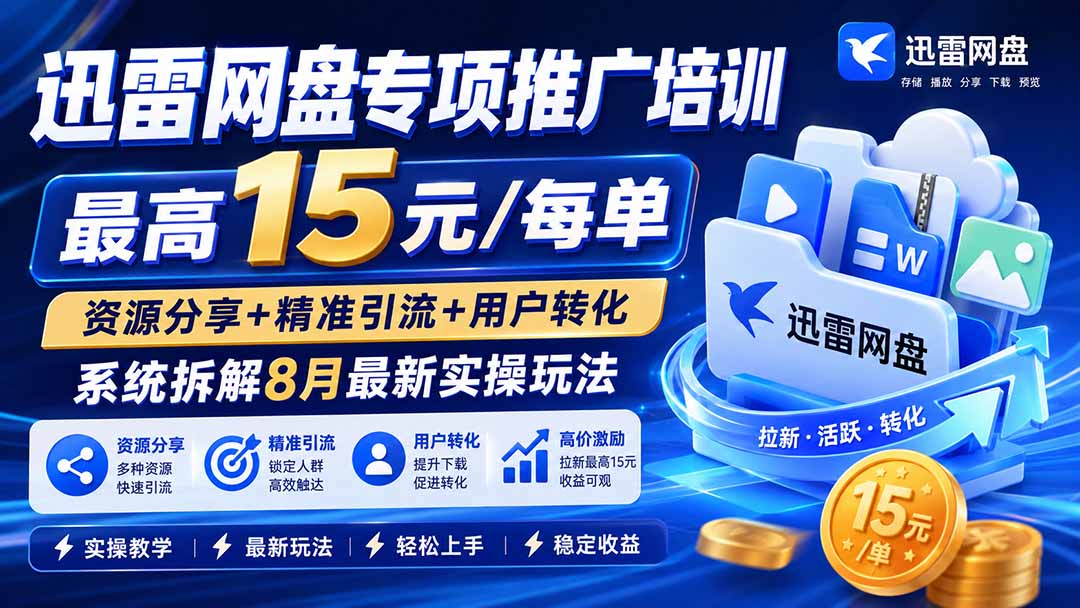 (19901期)迅雷网盘专项推广培训-更新8月——最高15元/每单,资源分享+精准引流+用户转化,系统拆解最新实操玩法-知创网