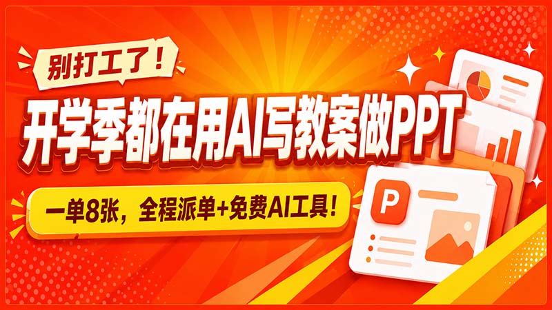 (20135期)别打工了!开学季都在用AI写教案做PPT,一单8张,全程派单+免费AI工具!-知创网