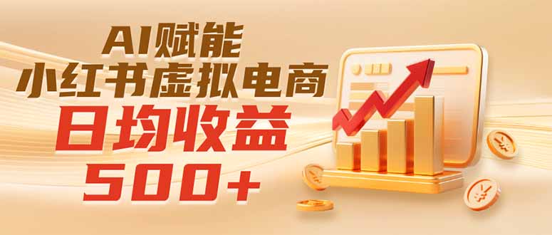 （19650期）实测落地｜AI赋能小红书虚拟电商，日均收益500+-知创网