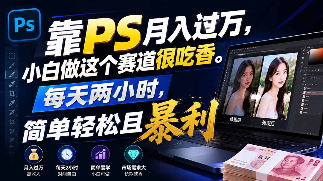 (19916期)靠PS月入过万,小白做这个赛道很吃香。每天两小时,简单轻松且暴利-知创网