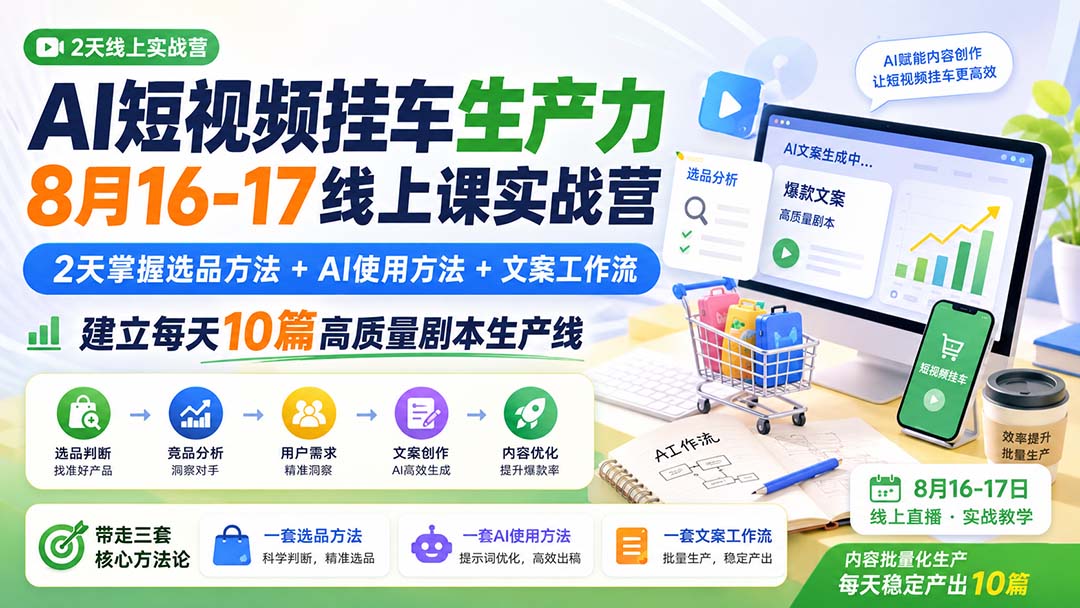 （20174期）AI短视频挂车生产力8月16-17线上课实战营：2天掌握选品方法+AI使用方法+文案工作流，建立每天10篇高质量剧本生产线-知创网