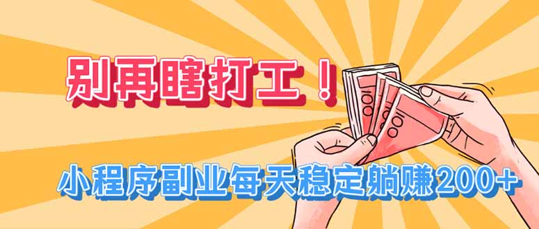 （19736期）别再瞎打工！小程序副业每天稳定躺赚200+-知创网