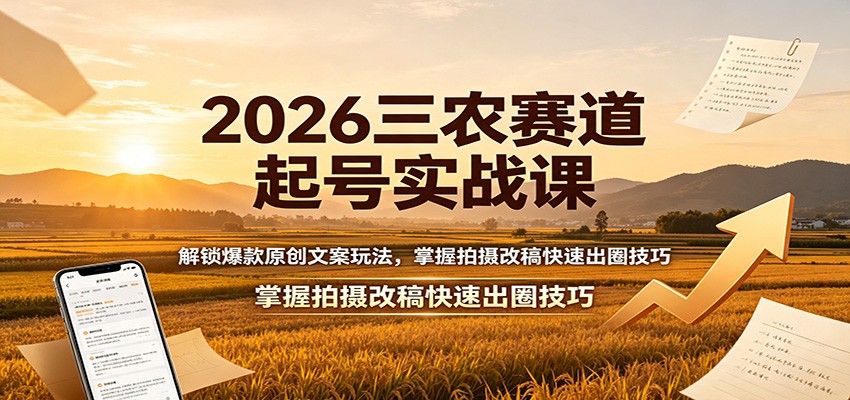 2026三农赛道起号实战课：解锁爆款原创文案玩法，掌握拍摄改稿快速出圈技巧-知创网