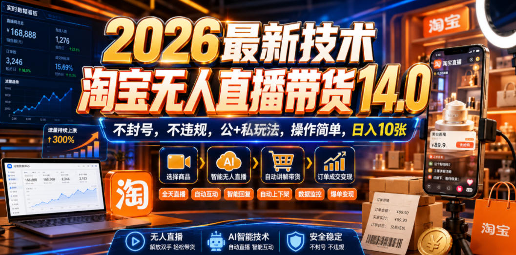 2026最新技术，淘宝无人直播带货14.0，不封号，不违规，公+私玩法，操作简单，日入10张【揭秘】-知创网