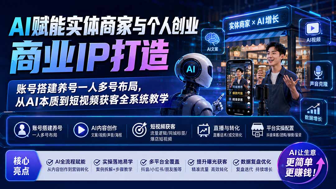 (19852期)AI赋能实体商家与个人创业商业IP打造;账号搭建养号一人多号布局,从AI本质到短视频获客全系统教学-知创网