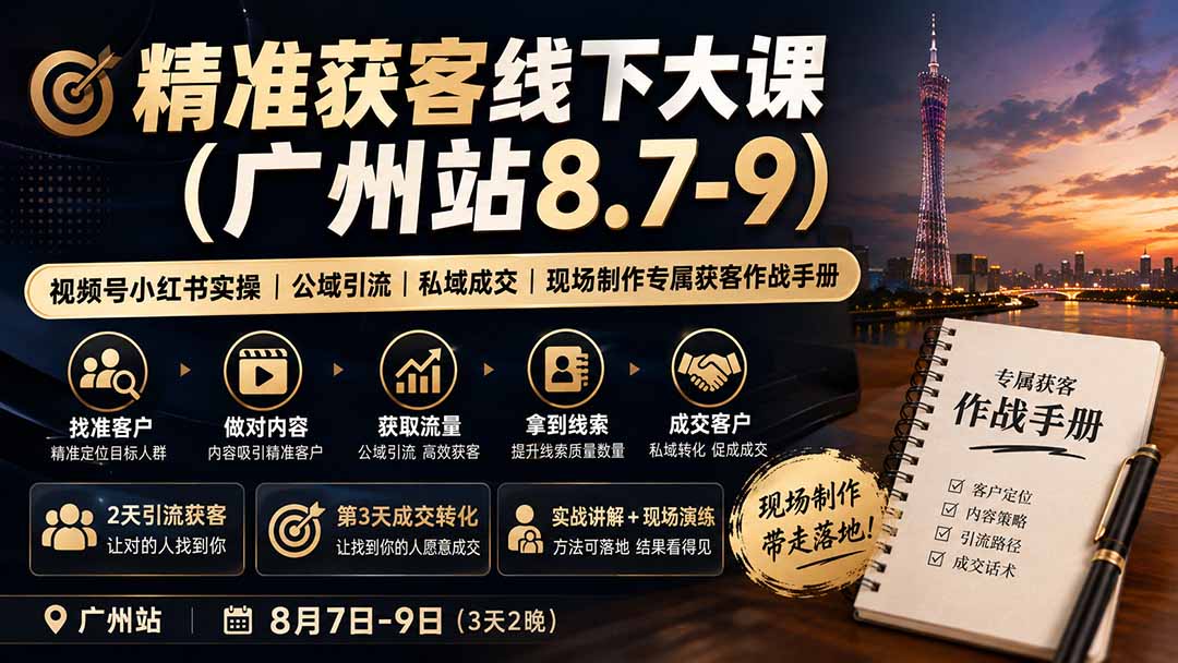 （19874期）精准获客线下大课(广州站8.7-9)｜视频号小红书实操｜公域引流｜私域成交｜现场制作专属获客作战手册-知创网