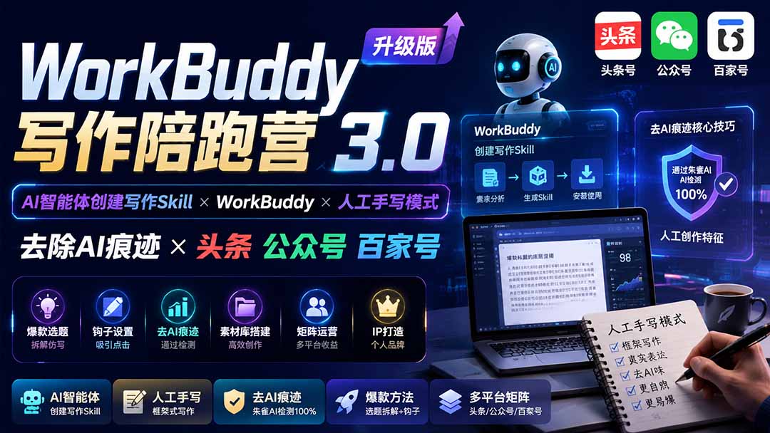 （19720期）WorkBuddy写作陪跑营3.0-更新：Ai智能体创建写作Skill×WorkBuddy×人工手写模式×去除AI痕迹×头条公众号百家号-知创网