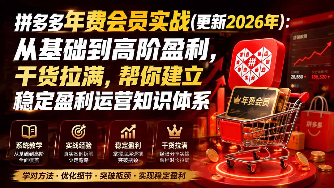 (19880期)拼多多年费会员实战(更新2026年):从基础到高阶盈利,干货拉满,帮你建立稳定盈利运营知识体系-知创网