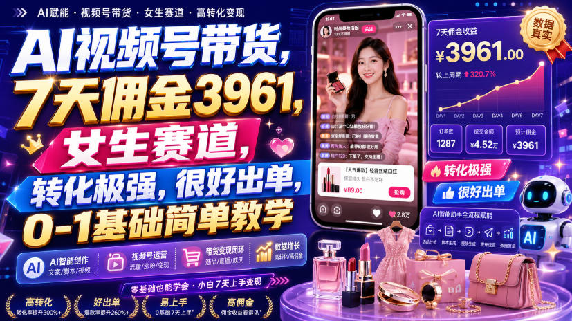 AI视频号带货,7天佣金3961,女生赛道,转化极强,很好出单,0-1基础简单教学-知创网