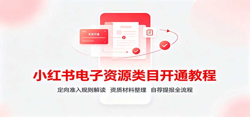 小红书电子资源类目开通教程:定向准入规则解读,资质材料整理,自荐提报全流程-知创网