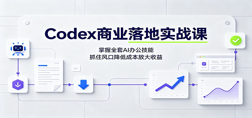 Codex商业落地实战课：掌握全套AI办公技能，抓住风口降低成本放大收益-知创网