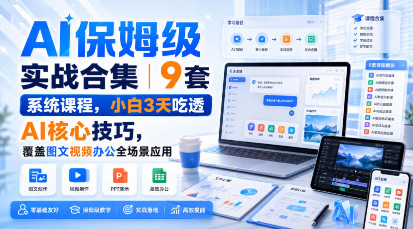AI保姆级实战合集｜9套系统课程，小白3天吃透AI核心技巧，覆盖图文视频办公全场景应用-知创网