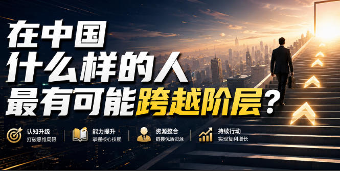 公众号付费文章：在中国什么样的人最有可能跨越阶层？-知创网