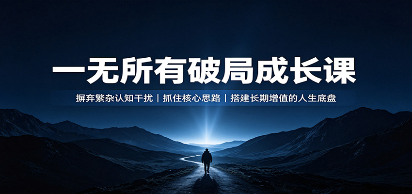一无所有破局成长课:摒弃繁杂认知干扰,抓住核心思路,搭建长期增值的人生底盘-知创网