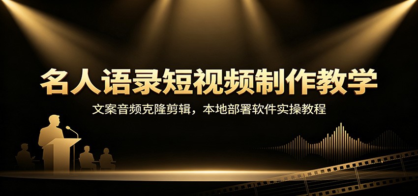 名人语录短视频制作教学：文案音频克隆剪辑，本地部署软件实操教程-知创网
