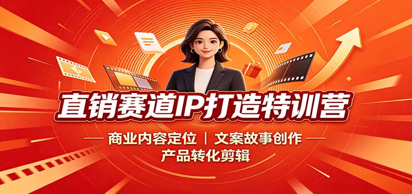 直销赛道IP打造特训营:商业内容定位,文案故事创作,产品转化剪辑-知创网
