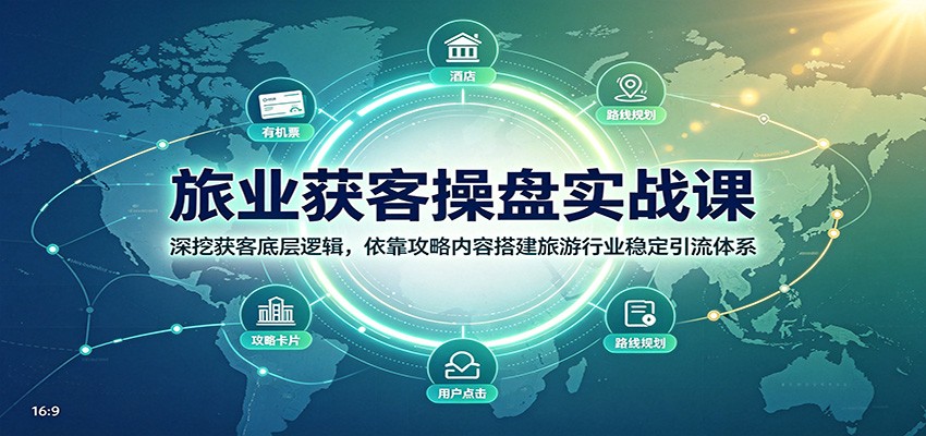 旅业获客操盘实战课：深挖获客底层逻辑，依靠攻略内容搭建旅游行业稳定引流体系-知创网