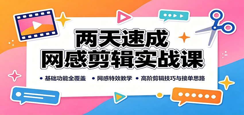 两天速成网感剪辑实战课：基础功能全覆盖，网感特效教学，高阶剪辑技巧与接单思路-知创网