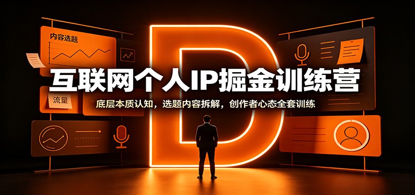 互联网个人IP掘金训练营：底层本质认知，选题内容拆解，创作者心态全套训练-知创网
